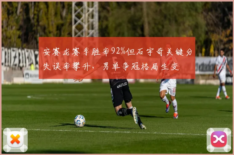 安赛龙赛季胜率92%但石宇奇关键分失误率攀升，男单争冠格局生变